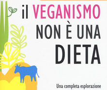 Il veganismo non è una dieta. Una completa esplorazione ell’universo vegano ben oltre l’alimentazione